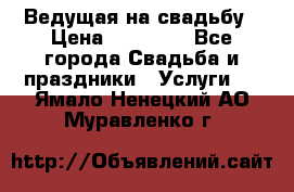 Ведущая на свадьбу › Цена ­ 15 000 - Все города Свадьба и праздники » Услуги   . Ямало-Ненецкий АО,Муравленко г.